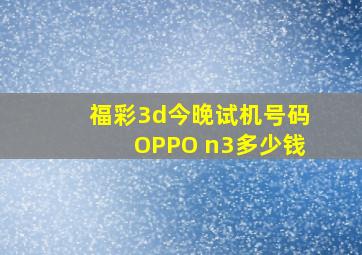 福彩3d今晚试机号码OPPO n3多少钱